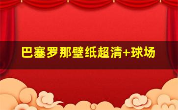 巴塞罗那壁纸超清 球场